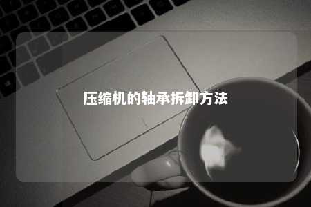 压缩机的轴承拆卸方法 